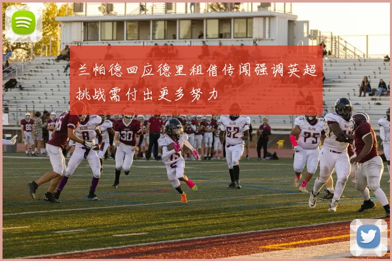 兰帕德回应德里租借传闻强调英超挑战需付出更多努力