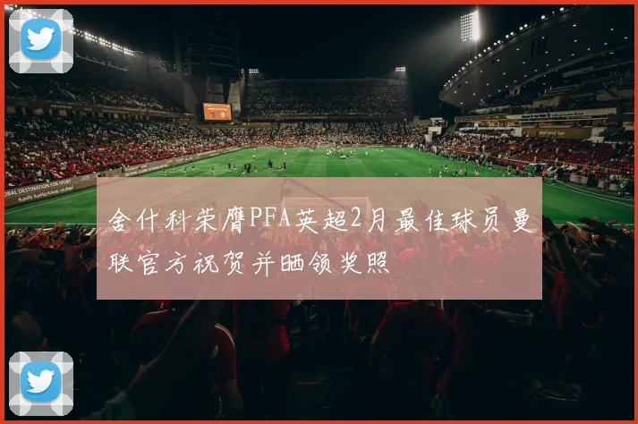 舍什科荣膺PFA英超2月最佳球员曼联官方祝贺并晒领奖照