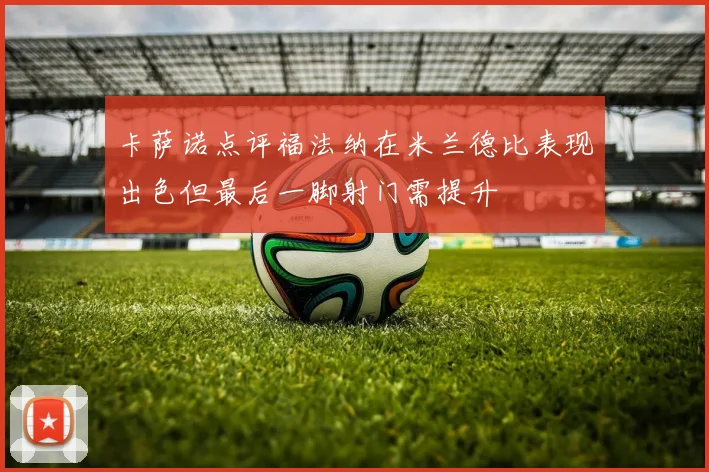 卡萨诺点评福法纳在米兰德比表现出色但最后一脚射门需提升