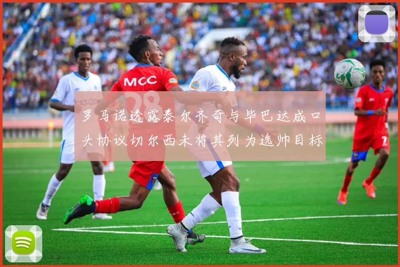罗马诺透露泰尔齐奇与毕巴达成口头协议切尔西未将其列为选帅目标